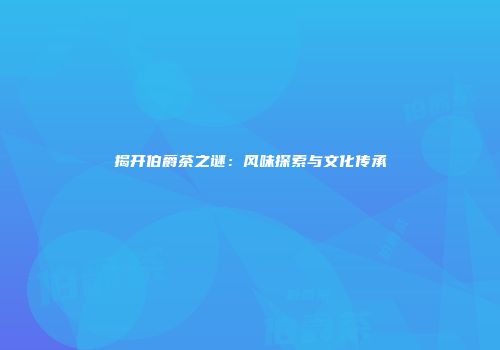 揭开伯爵茶之谜：风味探索与文化传承