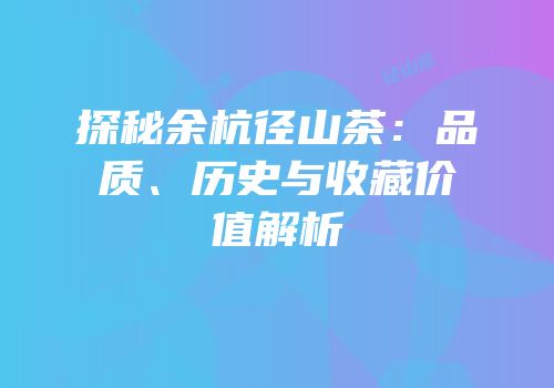 探秘余杭径山茶：品质、历史与收藏价值解析