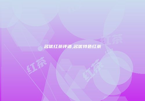 名优红茶评语,名优特色红茶