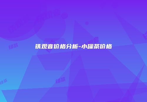 铁观音价格分析-小罐茶价格