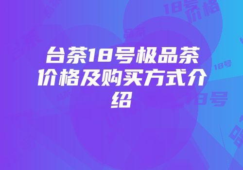 台茶18号极品茶价格及购买方式介绍