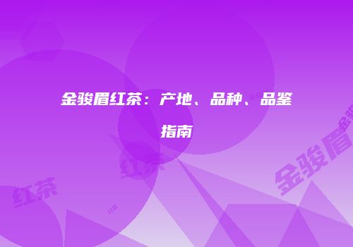 金骏眉红茶：产地、品种、品鉴指南