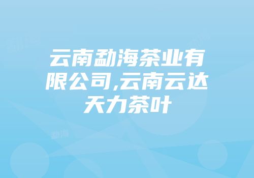 云南勐海茶业有限公司,云南云达天力茶叶