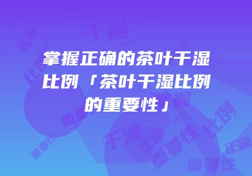 掌握正确的茶叶干湿比例「茶叶干湿比例的重要性」