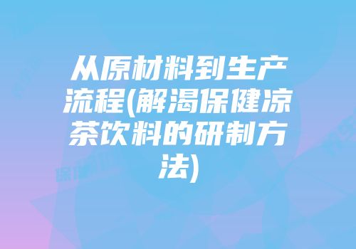 从原材料到生产流程(解渴保健凉茶饮料的研制方法)