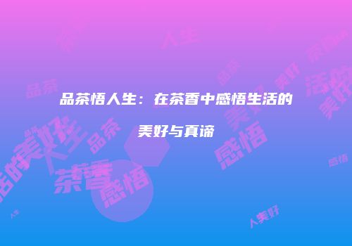品茶悟人生：在茶香中感悟生活的美好与真谛