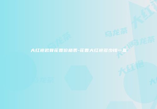 大红袍岩骨花香价格表-花香大红袍多少钱一盒