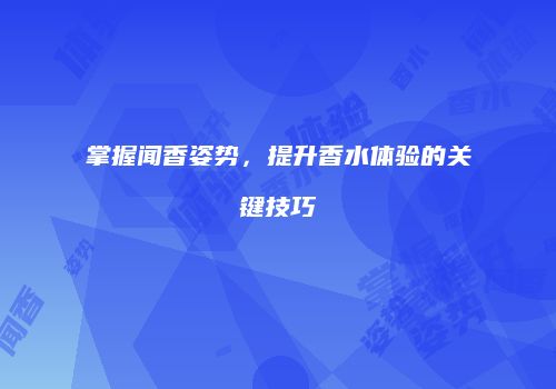 掌握闻香姿势，提升香水体验的关键技巧