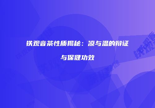 铁观音茶性质揭秘：凉与温的辩证与保健功效