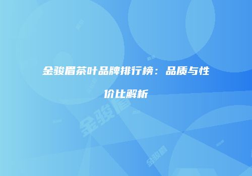 金骏眉茶叶品牌排行榜：品质与性价比解析