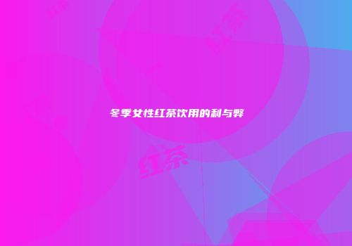 冬季女性红茶饮用的利与弊