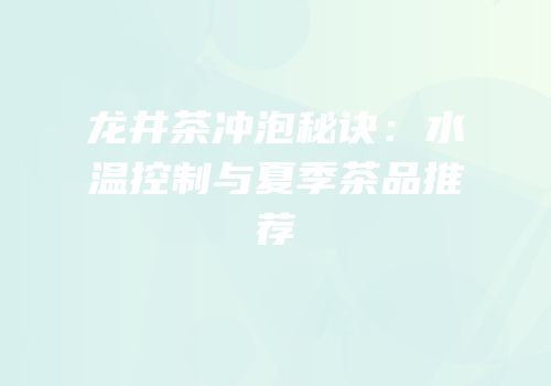 龙井茶冲泡秘诀：水温控制与夏季茶品推荐