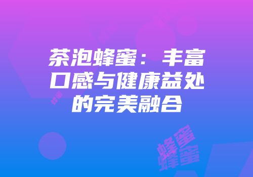 茶泡蜂蜜：丰富口感与健康益处的完美融合