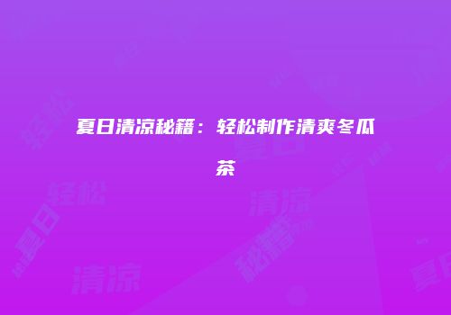夏日清凉秘籍：轻松制作清爽冬瓜茶