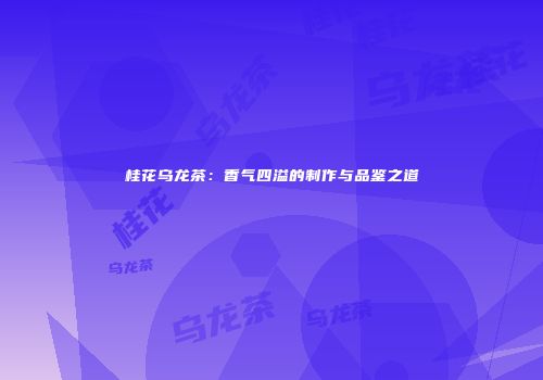 桂花乌龙茶：香气四溢的制作与品鉴之道