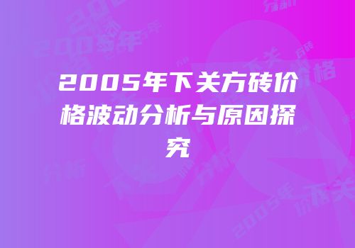 2005年下关方砖价格波动分析与原因探究