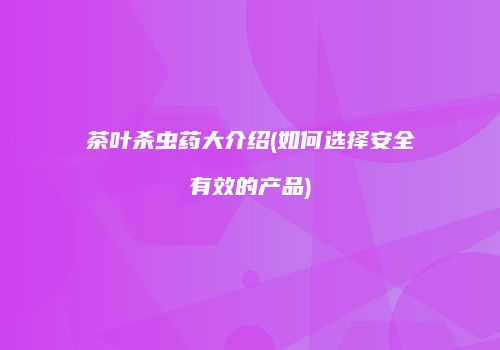 茶叶杀虫药大介绍(如何选择安全有效的产品)