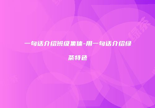 一句话介绍班级集体-用一句话介绍绿茶特色