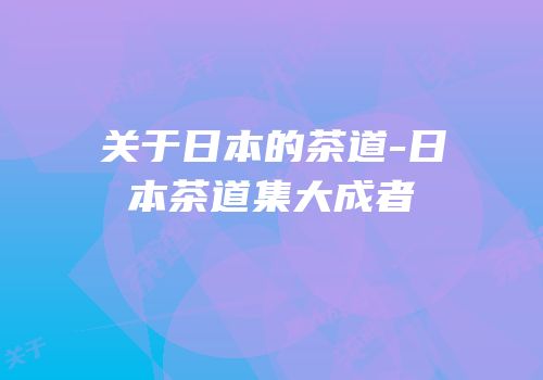 关于日本的茶道-日本茶道集大成者