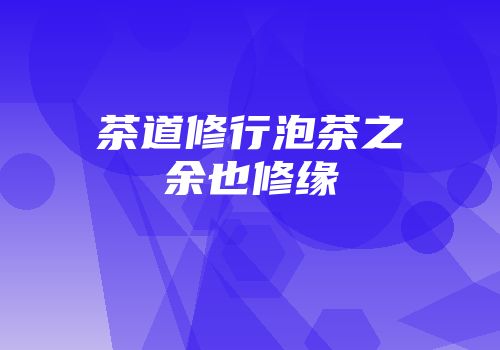 茶道修行泡茶之余也修缘