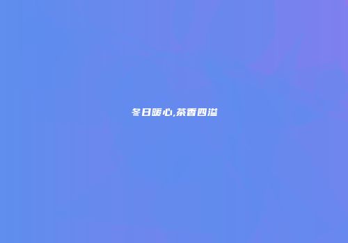 冬日暖心,茶香四溢