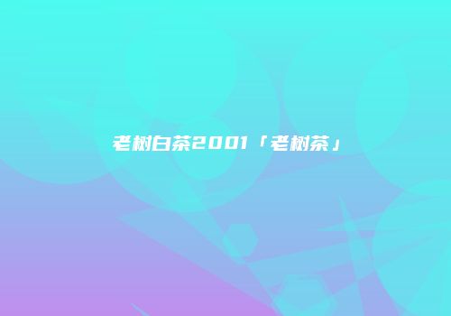 老树白茶2001「老树茶」