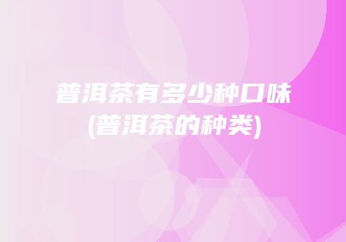 普洱茶有多少种口味(普洱茶的种类)