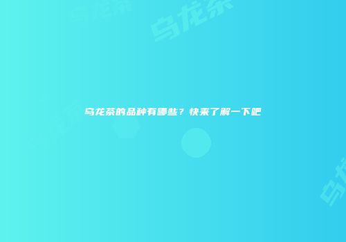 乌龙茶的品种有哪些？快来了解一下吧