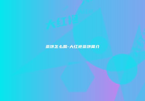 茶饼怎么喝-大红袍茶饼简介