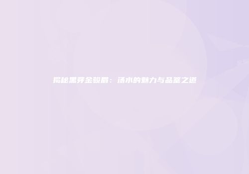揭秘黑芽金骏眉：汤水的魅力与品鉴之道
