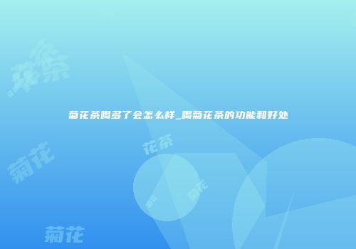菊花茶喝多了会怎么样_喝菊花茶的功能和好处