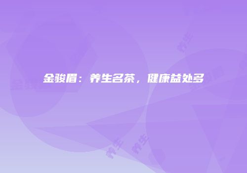 金骏眉：养生名茶，健康益处多