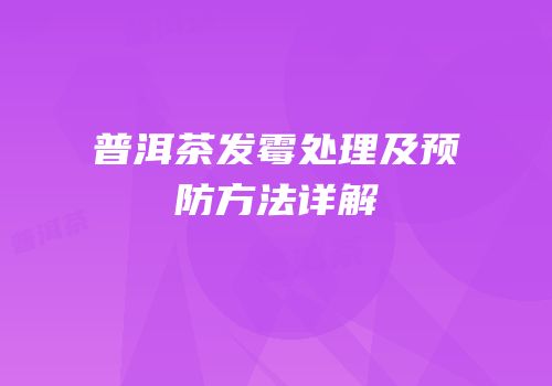 普洱茶发霉处理及预防方法详解