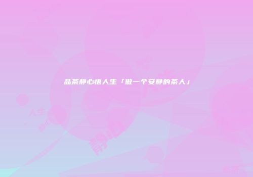 品茶静心悟人生「做一个安静的茶人」