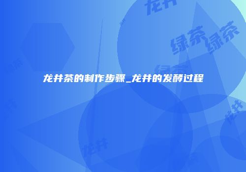龙井茶的制作步骤_龙井的发酵过程