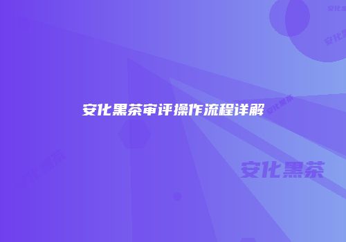 安化黑茶审评操作流程详解