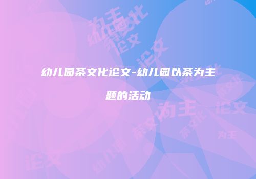 幼儿园茶文化论文-幼儿园以茶为主题的活动