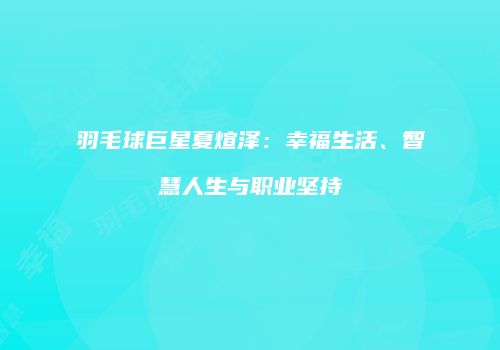 羽毛球巨星夏煊泽：幸福生活、智慧人生与职业坚持