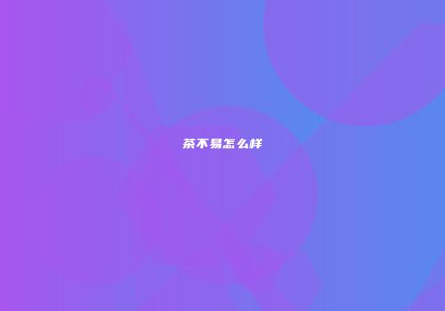 茶不易怎么样