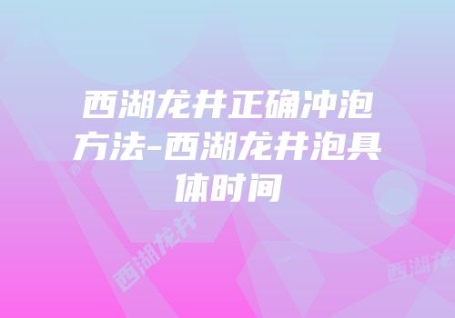西湖龙井正确冲泡方法-西湖龙井泡具体时间