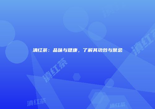 滇红茶：品味与健康，了解其功效与禁忌