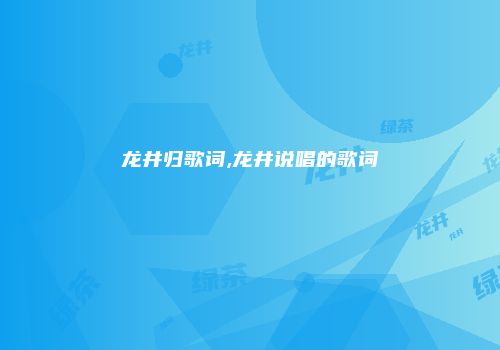 龙井归歌词,龙井说唱的歌词