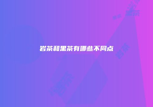 岩茶和黑茶有哪些不同点