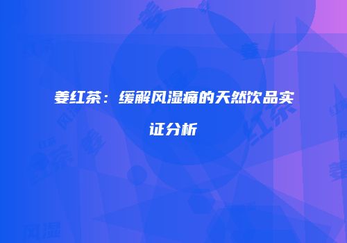 姜红茶：缓解风湿痛的天然饮品实证分析