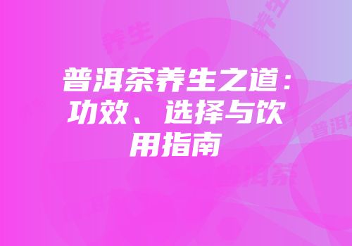普洱茶养生之道：功效、选择与饮用指南