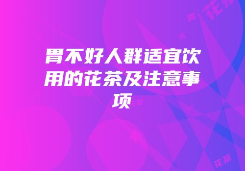 胃不好人群适宜饮用的花茶及注意事项