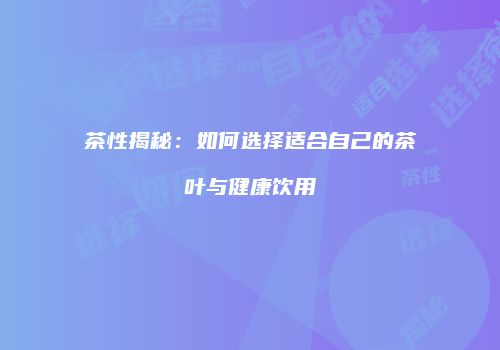 茶性揭秘：如何选择适合自己的茶叶与健康饮用