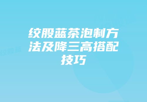 绞股蓝茶泡制方法及降三高搭配技巧