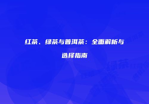 红茶、绿茶与普洱茶：全面解析与选择指南