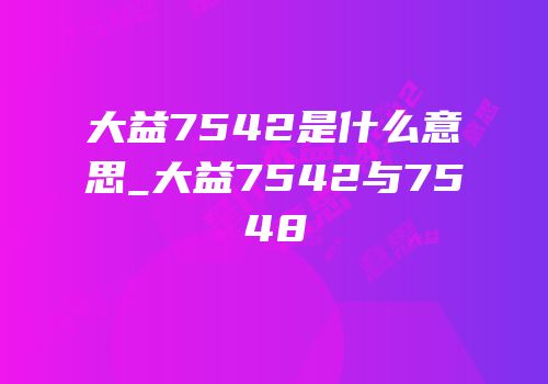 大益7542是什么意思_大益7542与7548